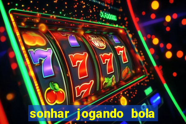 sonhar jogando bola e fazendo gol